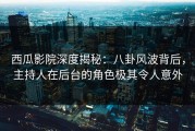 西瓜影院深度揭秘：八卦风波背后，主持人在后台的角色极其令人意外
