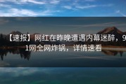 【速报】网红在昨晚遭遇内幕迷醉，91网全网炸锅，详情速看