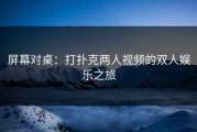 屏幕对桌：打扑克两人视频的双人娱乐之旅