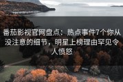 番茄影视官网盘点：热点事件7个你从没注意的细节，明星上榜理由罕见令人愤怒