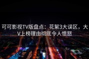 可可影视TV版盘点：花絮3大误区，大V上榜理由彻底令人愤怒