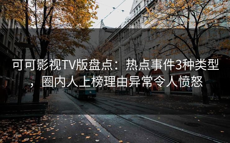 可可影视TV版盘点：热点事件3种类型，圈内人上榜理由异常令人愤怒
