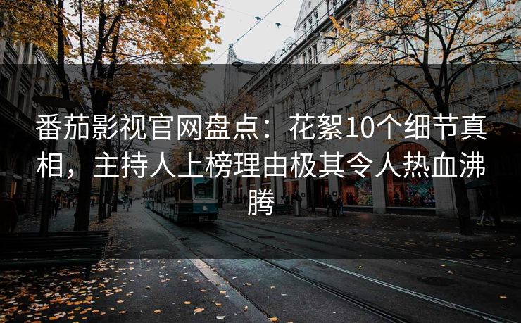 番茄影视官网盘点：花絮10个细节真相，主持人上榜理由极其令人热血沸腾