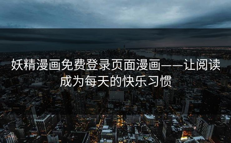 妖精漫画免费登录页面漫画——让阅读成为每天的快乐习惯