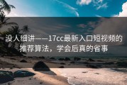 没人细讲——17cc最新入口短视频的推荐算法，学会后真的省事