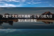 天堂中文在线资源库：让学习成为日常的美好旅程