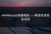4444kkcom快播电影——畅享极速观影体验