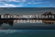 最近黑料网app网红黑料危险的点不在内容而在评论区风向