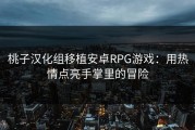 桃子汉化组移植安卓RPG游戏：用热情点亮手掌里的冒险