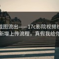 后台截图流出——17c影院视频社区疑似新增上传流程，真假我给你看