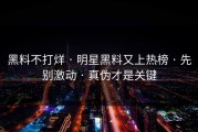 黑料不打烊 · 明星黑料又上热榜 · 先别激动 · 真伪才是关键