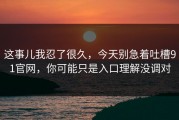这事儿我忍了很久，今天别急着吐槽91官网，你可能只是入口理解没调对
