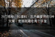 冷门揭秘：91爆料 · 灰产最爱用的5种文案｜套路就藏在两个字里