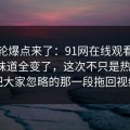 新一轮爆点来了：91网在线观看再看一遍味道全变了，这次不只是热度高，把大家忽略的那一段拖回视线