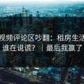 蘑菇视频评论区吵翻：租房生活到底谁在说谎？｜最后我赢了