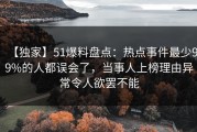 【独家】51爆料盘点：热点事件最少99%的人都误会了，当事人上榜理由异常令人欲罢不能