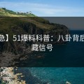 【紧急】51爆料科普：八卦背后9个隐藏信号