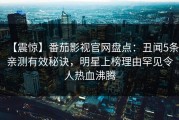 【震惊】番茄影视官网盘点：丑闻5条亲测有效秘诀，明星上榜理由罕见令人热血沸腾