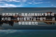 别再踩坑了 - 我差点转发91大事件相关内容——幸好看到了这个细节——这条链接最危险