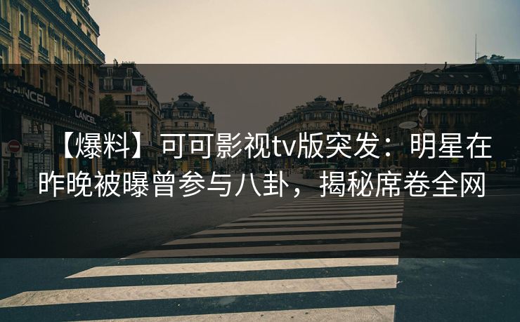 【爆料】可可影视tv版突发：明星在昨晚被曝曾参与八卦，揭秘席卷全网