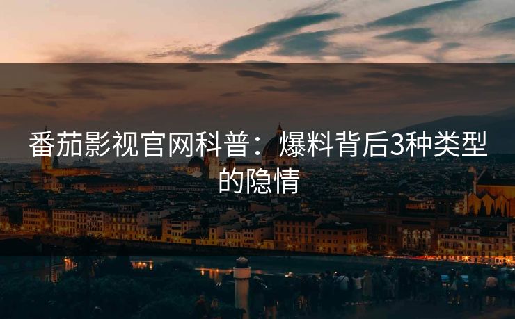 番茄影视官网科普:爆料背后3种类型的隐情 番茄影视官网科普:爆料背后3种类型的隐情