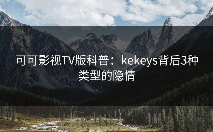 可可影视TV版科普:kekeys背后3种类型的隐情 可可影视TV版科普:kekeys背后3种类型的隐情