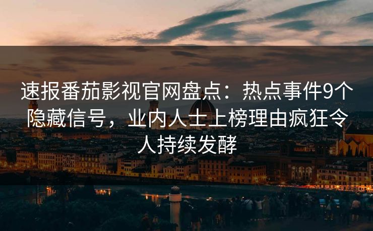 速报番茄影视官网盘点:热点事件9个隐藏信号,业内人士上榜理由疯狂令人持续发酵 速报番茄影视官网盘点:热点事件9个隐藏信号,业内人士上榜理由疯狂令人持续发酵