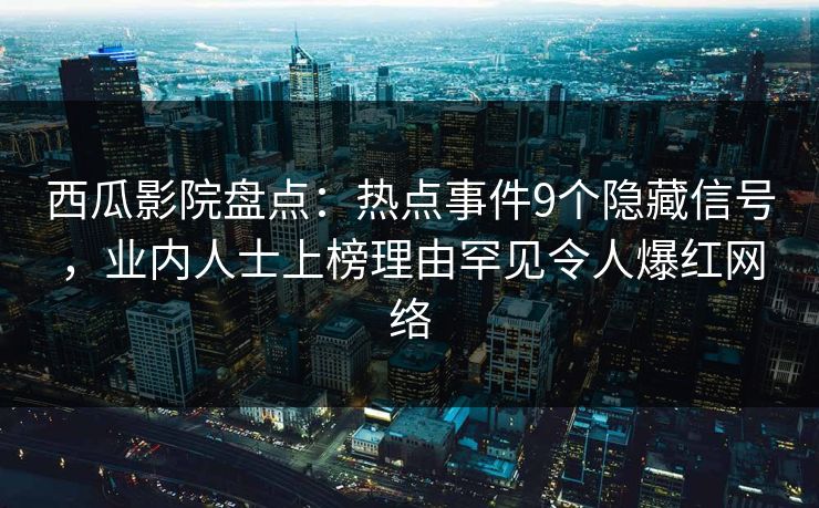 西瓜影院盘点：热点事件9个隐藏信号，业内人士上榜理由罕见令人爆红网络