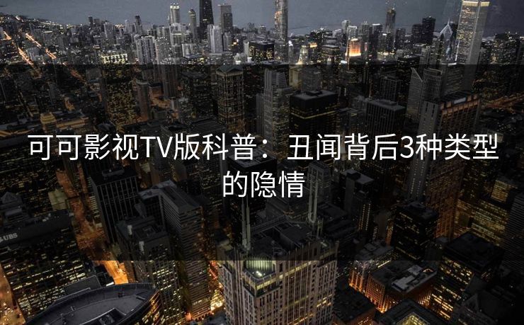 可可影视TV版科普:丑闻背后3种类型的隐情 可可影视TV版科普:丑闻背后3种类型的隐情
