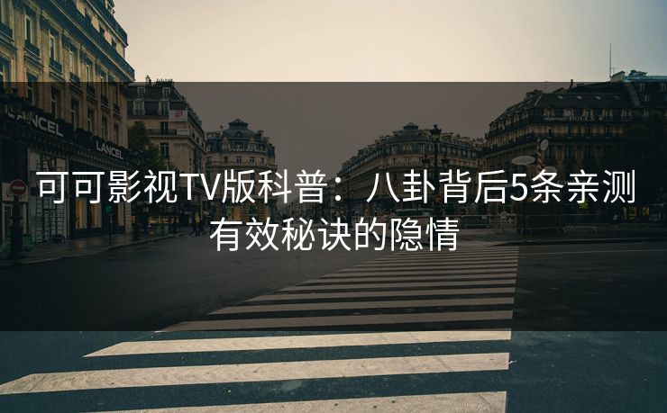 可可影视TV版科普：八卦背后5条亲测有效秘诀的隐情