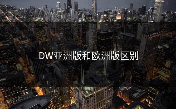 DW亚洲版和欧洲版区别 DW亚洲版和欧洲版区别