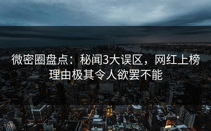 微密圈盘点：秘闻3大误区，网红上榜理由极其令人欲罢不能