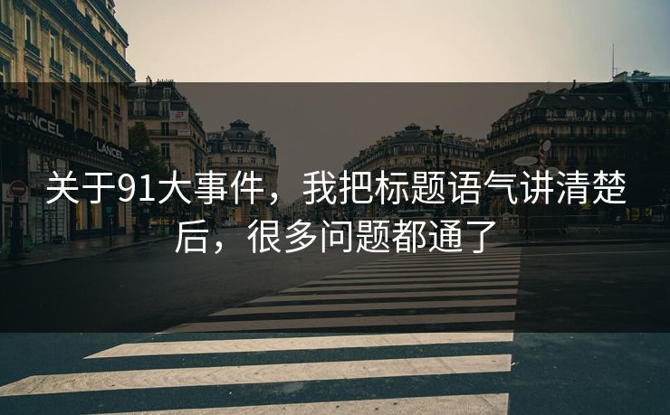 关于91大事件，我把标题语气讲清楚后，很多问题都通了